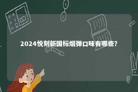 2024悦刻新国标烟弹口味有哪些
？ 